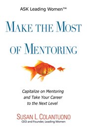 Make the most of mentoring. Capitalize on Mentoring and Take Your Career to the Next Level cover image
