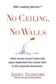 No ceiling, no walls: what women haven't been told about leadership from career-start to the corporate boardroom cover image