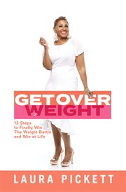 Get over weight. 12 Steps to Finally Win the Weight Battle and Win at Life cover image