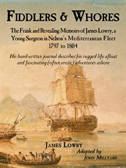 Fiddlers & whores: the frank and revealing memoirs of James Lowry, a young surgeon in Nelson's Mediterranean fleet 1797 to 1804 cover image