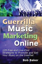 Guerrilla music marketing online: 129 free and low-cost strategies to promote and sell your music on the internet cover image