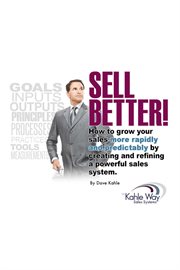 Sell better!. How to Grow Your Sales More Rapidly and Predicatably By Creating and Refining a Powerful Sales Syste cover image