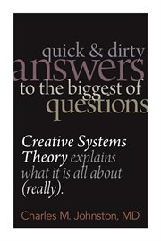 Quick and dirty answers to the biggest of questions. Creative Systems Theory Explains What It Is All About (Really) cover image