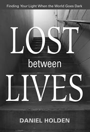 Lost between Lives: finding your light when the world goes dark cover image