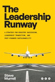 The Leadership Runway : A Strategy for Ministry Succession, Leadership Transition, and Post-Founder Sustainability cover image