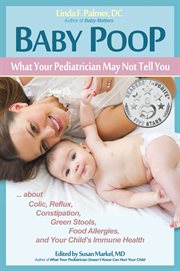 Baby poop: what your pediatrician may not tell you ... about colic, reflux, constipation, green stools, food allergies and your child's immune health cover image