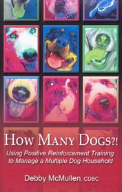 How many dogs?! : using positive reinforcement training to manage a multiple dog household cover image