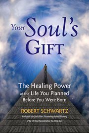 Your soul's gift: the healing power of the life you planned before you were born cover image