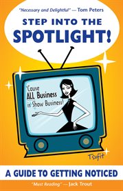 Step into the spotlight!: 'cause all business is show business! : a guide to getting noticed cover image
