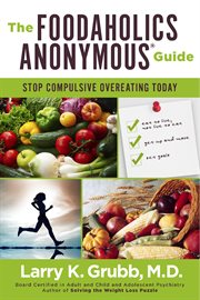 The foodaholics anonymousʼ guide. Stop Compulsive Overeating Today cover image