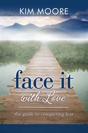 Face it with love. The Guide to Conquering Fear cover image