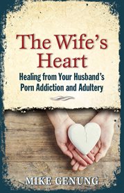 The wife's heart. Healing from Your Husband's Porn Addiction and Adultery cover image