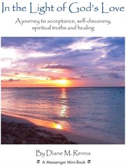 In the light of god's love. A journey to acceptance, self-discovery, spiritual truths, and healing cover image