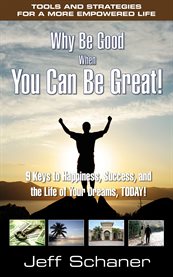 Why be good when you can be great!. 9 Keys to Happiness, Success, and the Life of Your Dreams, Today! cover image