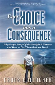 Every choice has a consequence. Why People Stray Off the Straight & Narrow & How to Get Them Back On Track cover image