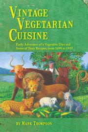 Vintage Vegetarian Cuisine: Early Advocates of a Vegetable Diet and Some of Their Recipes, 1699 to 1935 cover image