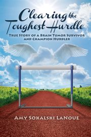 Clearing the toughest hurdle. True Story of a Brain Tumor Survivor and Champion Hurdler cover image