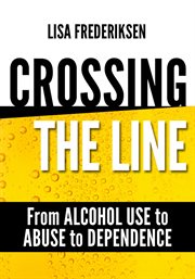 Crossing the line from alcohol use to abuse to dependence. Debunking Myths About Drinking Alcohol That Can Cause a Person to Cross the Line cover image