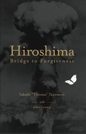 Hiroshima: bridge to forgiveness : "The crane and the butterfly", Takashi's Hiroshima story : autobiographical memoirs cover image
