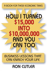 How i turned $15,000 to $10,000,000 and you can too. Business Lessons That Can Enrich Your Life cover image
