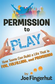 Permission to play. How Teens Can Build a Life That Is Fun, Fulfilling, And Promising cover image