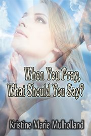 When you pray, what should you say? cover image