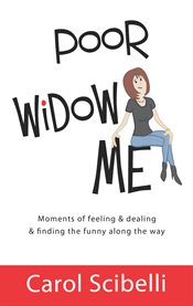 Poor widow me: moments of feeling & dealing & finding the funny along the way cover image