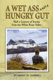 A wet ass and a hungry gut. Half a Century of Stories from the White River Valley cover image