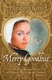 Mercy Goodhue: a Puritan woman's story of betrayal, witchcraft and madness : a novel cover image