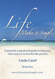 Life make it simple. A practical, inspirational guide to show you how easy it is to love the life you live cover image