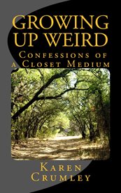 Growing up weird: confessions of a closet medium cover image