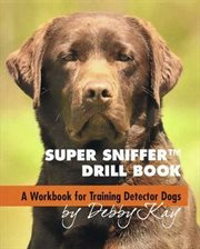 Super Sniffer Drill Book : A Workbook for Training Detector Dogs cover image