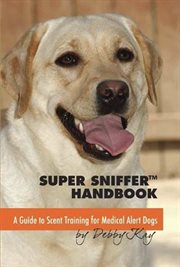 Super sniffer handbook : a guide to scent training for mecial alert dogs cover image