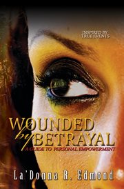 WOUNDED by BETRAYAL: A GUIDE TO PERSONAL EMPOWERMENT cover image