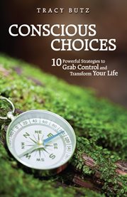 Conscious choices. 10 Powerful Strategies to Grab Control and Transform Your Life cover image