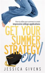 Get your summer strategy on!. How to Utilize Your Summers to Create Impressive College Applications cover image