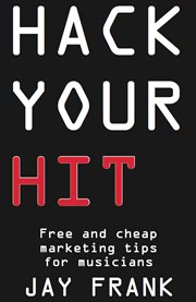 Hack your hit: free and cheap marketing tips for musicians cover image