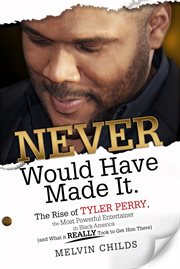 Never would have made it: the rise of Tyler Perry, the most powerful entertainer in black America (and what it really took to get him there) cover image