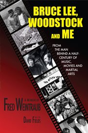 Bruce Lee, Woodstock and me: from the man behind a half-century of music, movies and martial arts : a memoir cover image