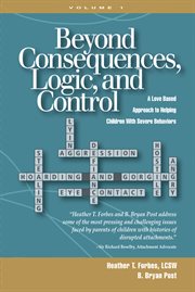 Beyond consequences, logic, and control. A Love Based Approach to Helping Children With Severe Behaviors cover image
