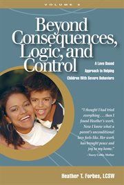 Beyond consequences, logic, and control, volume 2. A Love Based Approach to Helping Children With Severe Behaviors cover image