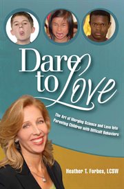 Dare to love. The Art of Merging Science and Love Into Parenting Children with Difficult Behaviors cover image