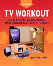 30 minute tv workout. How to Get Lean, Toned and Flexible While Watching Your Favorite TV Shows cover image