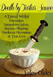 Death by tartar sauce: a travel writer encounters. Gargantuan Gators, Irksome Offspring, Murderous Mayonnaise & True Love cover image