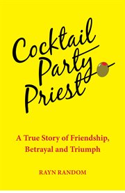 Cocktail party priest. A True Story of Friendship, Betrayal and Triumph cover image