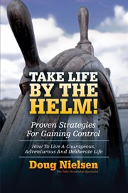 Take life by the helm! proven strategies for gaining control. How To Live A Courageous, Adventurous And Deliberate Life cover image