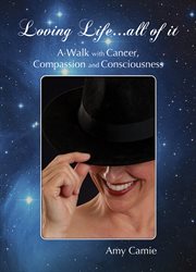 Loving life...all of it. A Walk with Cancer, Compassion and Consciousness cover image