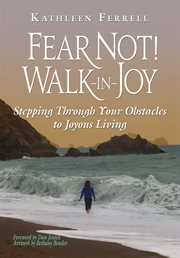 Fear not! walk in joy. Stepping Through Your Obstacles To Joyous Living cover image