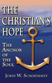 The Christian's hope: the anchor of the soul : what the Bible really says about death, judgment, rewards, Heaven, and the future life on a restored Earth cover image