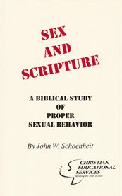 Sex and scripture: a biblical study of proper sexual behavior cover image